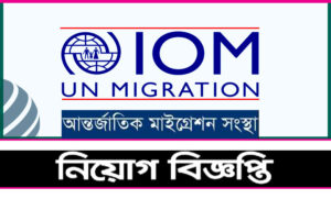 ইন্টারন্যাশনাল অর্গানাইজেশন ফর মাইগ্রেশন নিয়োগ বিজ্ঞপ্তি ২০২২