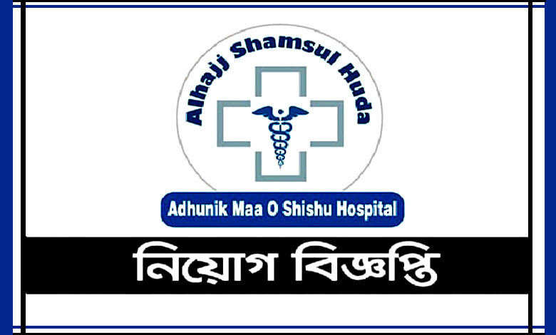 শামসুল হুদা আধুনিক মা ও শিশু হাসপাতাল নিয়োগ বিজ্ঞপ্তি ২০২১