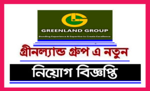 গ্রীনল্যান্ড গ্রুপ অব কোম্পানি নিয়োগ বিজ্ঞপ্তি