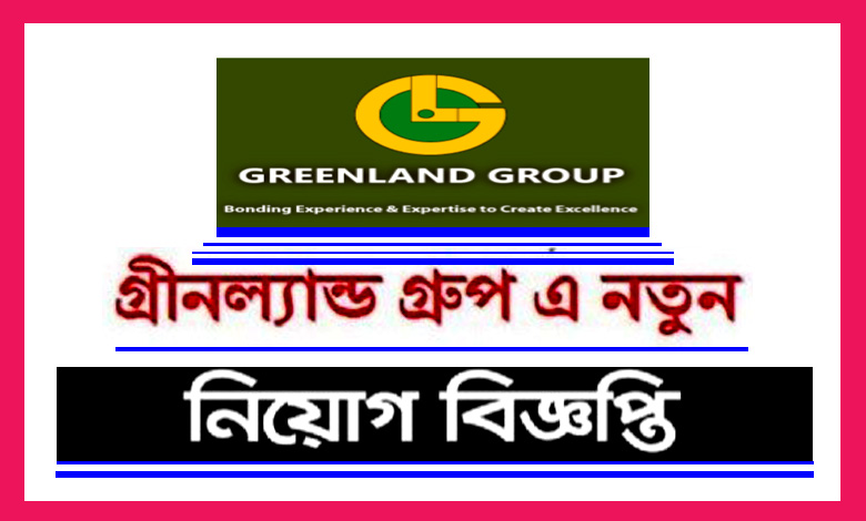 গ্রীনল্যান্ড গ্রুপ অব কোম্পানি নিয়োগ বিজ্ঞপ্তি ২০২২ | Greenland Company Job