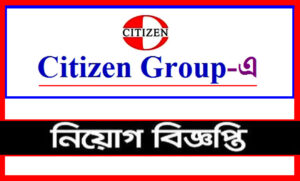 সিটিজেন গ্রুপ নিয়োগ বিজ্ঞপ্তি ২০২১